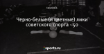 Черно-белые (и цветные) лики советского спорта - 50