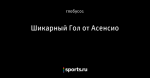 Шикарный Гол от Асенсио