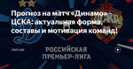 Прогноз на матч «Динамо» - ЦСКА: актуальная форма, составы и мотивация команд!