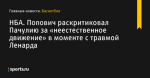 Попович раскритиковал Пачулию за «неестественное движение» в моменте с травмой Ленарда, НБА - Баскетбол - Sports.ru