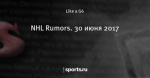 NHL Rumors. 30 июня 2017