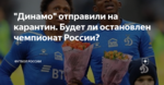 "Динамо" отправили на карантин. Будет ли остановлен чемпионат России?
