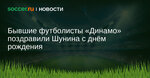 Бывшие футболисты Динамо поздравили Шунина с днём рождения