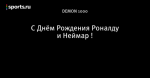 С Днём Рождения Роналду и Неймар !