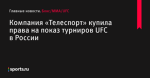 Компания «Телеспорт» купила права на показ турниров UFC в России - Бокс/MMA/UFC - Sports.ru