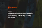 Московское «Динамо» начнёт подготовку к новому сезону 13 июля