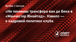 «Не понимаю трансфера ван де Бека в «Манчестер Юнайтед». Нэвилл — о кадровой политике клуба