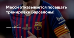 Месси отказывается посещать тренировки Барселоны!