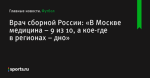 «В Москве медицина – 9 из 10, а кое-где в регионах – дно», сообщает Врач сборной России - Футбол - Sports.ru