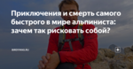 Приключения и смерть самого быстрого в мире альпиниста: зачем так рисковать собой?