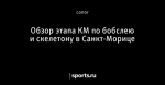 Обзор этапа КМ по бобслею и скелетону в Санкт-Морице