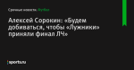 Алексей Сорокин: «Будем добиваться, чтобы «Лужники» приняли финал ЛЧ»