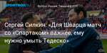 Футбол. Сергей Силкин: «Для Шварца матч со «Спартаком» важнее, ему нужно умыть Тедеско»