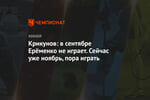 Крикунов: в сентябре Ерёменко не играет. Сейчас уже ноябрь, пора играть