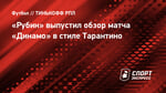 «Рубин» выпустил обзор матча «Динамо» в стиле Тарантино