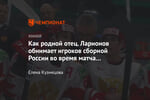 Как родной отец. Ларионов обнимает игроков сборной России во время матча (видео дня)