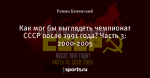 Как мог бы выглядеть чемпионат СССР после 1991 года? Часть 3: 2000-2005