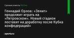 «Зенит» продолжит играть на «Петровском». Новый стадион поставят на доработку после Кубка конфедераций», сообщает Геннадий Орлов - Футбол - Sports.ru