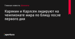 Карякин и Карлсен лидируют на чемпионате мира по блицу после первого дня - Шахматы - Sports.ru