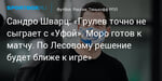 Футбол. Сандро Шварц: «Грулев точно не сыграет с «Уфой». Моро готов к матчу. По Лесовому решение будет ближе к игре»
