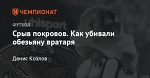 Срыв покровов. Как убивали обезьяну вратаря