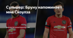 Сульшер: Бруну напоминает мне Скоулза