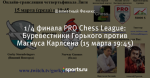 1/4 финала PRO Chess League: Буревестники Горького против Магнуса Карлсена (15 марта 19:45)