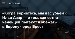 «Когда вернетесь, мы вас убьем»: Илья Азар — о том, как сотни чеченцев пытаются убежать в Европу через Брест — Meduza