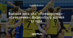 Высшая лига «А». «Приморочка» - «Северянка». Видеообзор матчей 17 тура