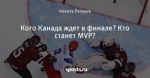 Кого Канада ждет в финале? Кто станет MVP?