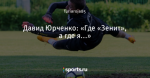 Давид Юрченко: «Где «Зенит», а где я...»