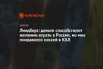 Линдберг: деньги способствуют желанию играть в России, но мне понравился хоккей в КХЛ