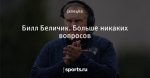 Билл Беличик. Больше никаких вопросов