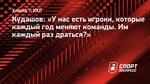 Кудашов: «У нас есть игроки, которые каждый год меняют команды. Им каждый раз драться?»