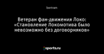 Ветеран фан-движения Локо: «Становление Локомотива было невозможно без договорняков»