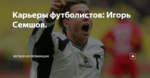 Карьеры футболистов: Игорь Семшов.
