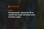 Кагарлицкий: «Динамо» ─ не чужой мне клуб, частичка меня осталась здесь