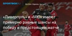 Футбол. «Ливерпуль» и «МЮ» имеют примерно равные шансы на победу в предстоящем матче