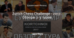 Zurich Chess Challenge - 2017. Обзоры 2-3 туров