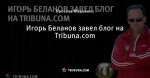 Игорь Беланов завел блог на Tribuna.com
