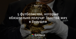 5 футболистов, которые обязательно получат Золотой мяч в будущем