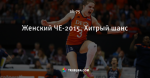 Женский ЧЕ-2015. Хитрый шанс