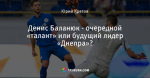 Денис Баланюк - очередной «талант» или будущий лидер «Днепра»?