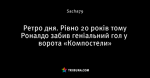 Ретро дня. Рівно 20 років тому Роналдо забив геніальний гол у ворота «Компостели»