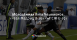 Молодёжная Лига Чемпионов. «Реал Мадрид U-19» - «ПСЖ U-19» 1:3