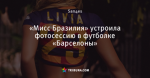 «Мисс Бразилия» устроила фотосессию в футболке «Барселоны»