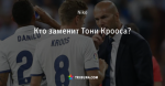 Кто заменит Тони Крооса?