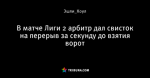 В матче Лиги 2 арбитр дал свисток на перерыв за секунду до взятия ворот