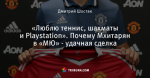 «Люблю теннис, шахматы и Playstation». Почему Мхитарян в «МЮ» - удачная сделка
