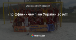 «Гріффін» - чемпіон України 2016!!!